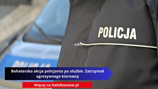 Bohaterska akcja policjanta po służbie. Zatrzymał agresywnego kierowcę