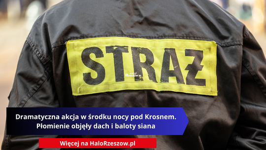 Dramatyczna akcja w środku nocy pod Krosnem. Płomienie objęły dach i baloty siana