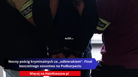 Nocny pościg kryminalnych za „odbierakiem”. Finał bezczelnego oszustwa na Podkarpaciu