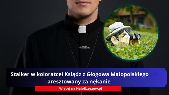 Stalker w koloratce! Ksiądz z Głogowa Małopolskiego aresztowany za nękanie