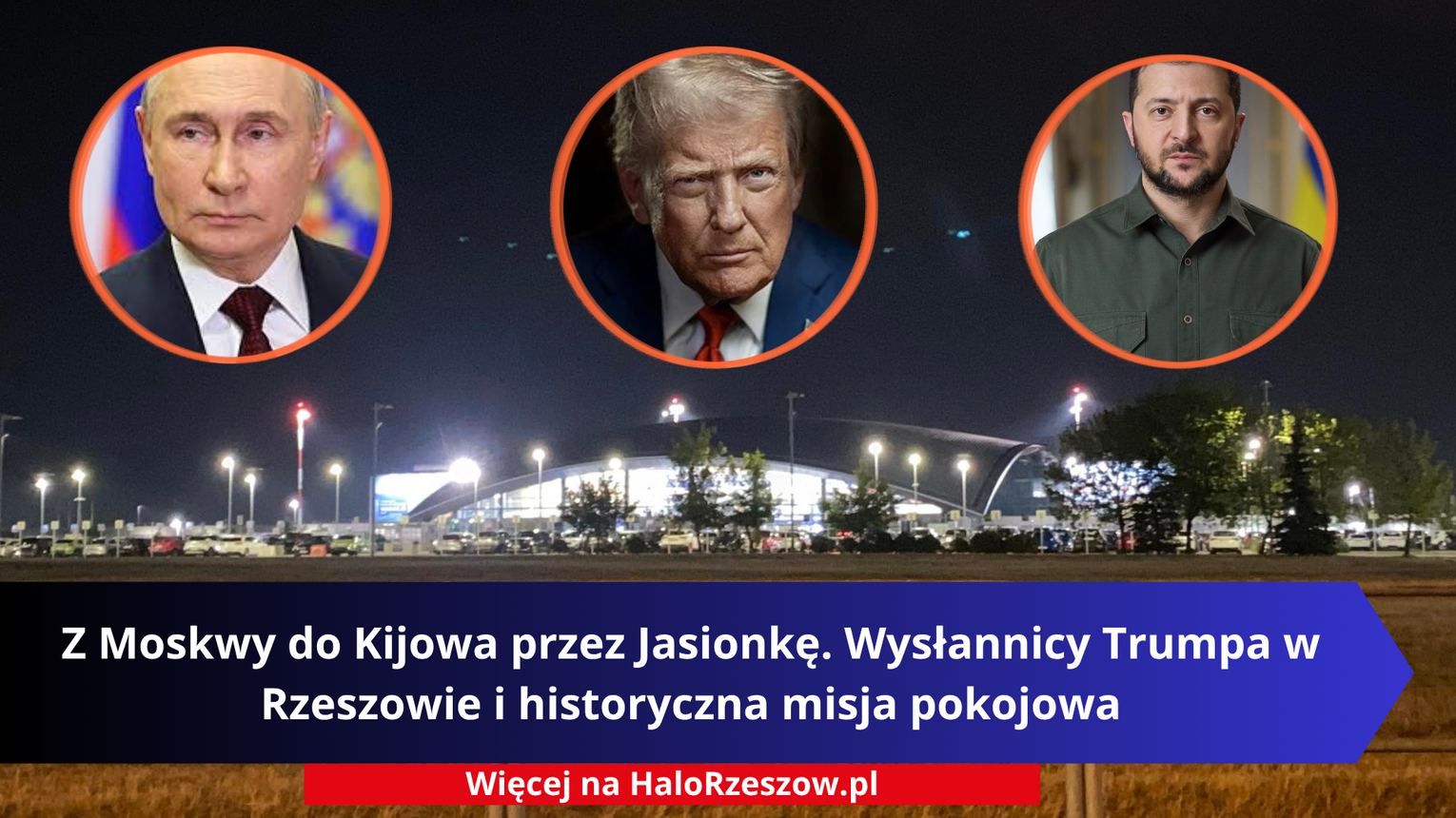 Z Moskwy do Kijowa przez Jasionkę. Wysłannicy Trumpa w Rzeszowie i historyczna misja pokojowa