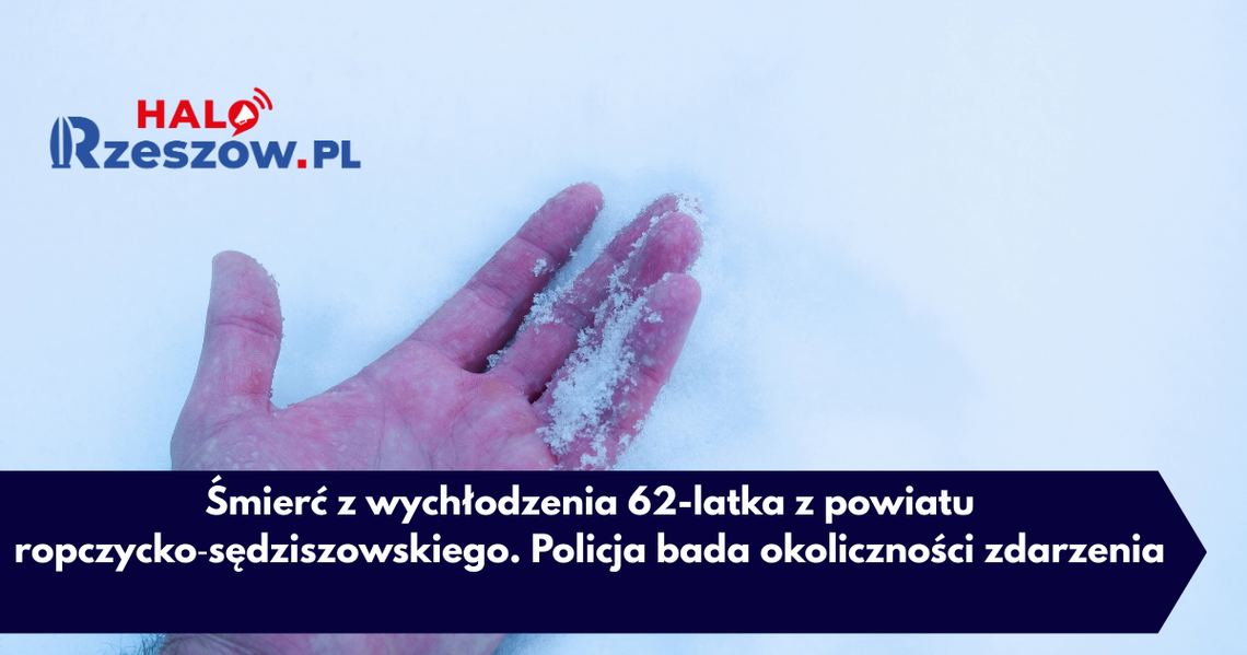 Śmierć z wychłodzenia 62-latka z powiatu ropczycko‑sędziszowskiego. Policja bada okoliczności zdarzenia Śmierć z wychłodzenia 62-latka z powiatu ropczycko‑sędziszowskiego. Policja bada okoliczności zdarzenia