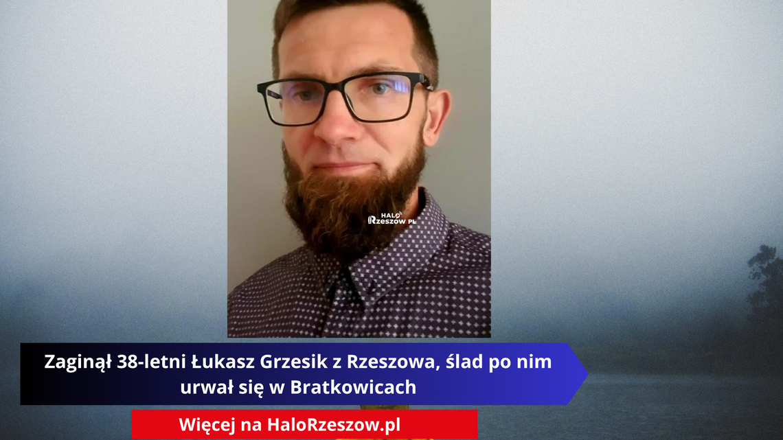 Zaginął 38-letni Łukasz Grzesik z Rzeszowa, ślad po nim urwał się w Bratkowicach Zaginął 38-letni Łukasz Grzesik z Rzeszowa, ślad po nim urwał się w Bratkowicach